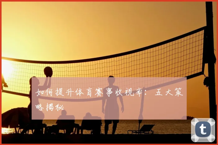 如何提升体育赛事收视率：五大策略揭秘