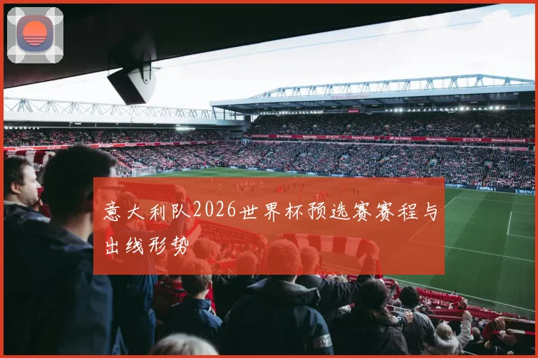 意大利队2026世界杯预选赛赛程与出线形势