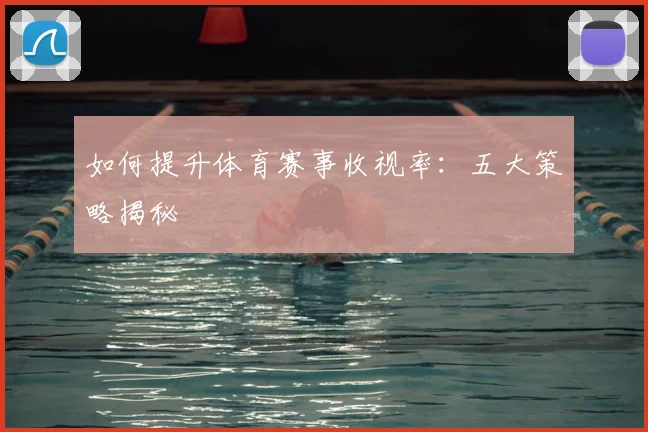 如何提升体育赛事收视率：五大策略揭秘