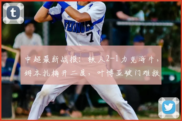 中超最新战报：铁人2-1力克海牛，姆本扎梅开二度，叶博亚破门难救主
