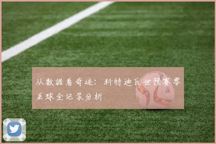 从数据看奇迹：科特迪瓦世预赛零丢球全记录分析