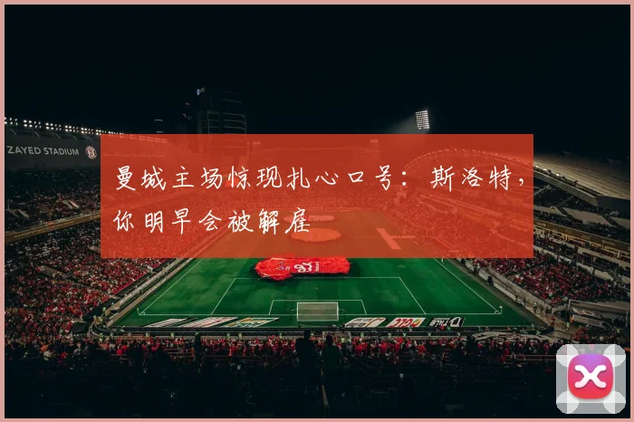曼城主场惊现扎心口号：斯洛特，你明早会被解雇