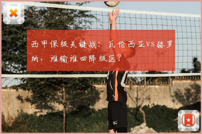 西甲保级关键战：瓦伦西亚vs赫罗纳，谁输谁回降级区？