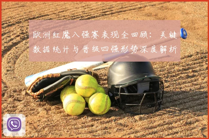 欧洲红魔八强赛表现全回顾：关键数据统计与晋级四强形势深度解析