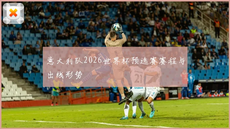 意大利队2026世界杯预选赛赛程与出线形势