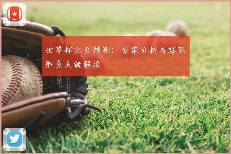 世界杯比分预测：专家分析与球队胜负关键解读