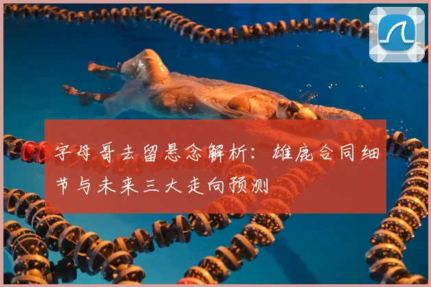 字母哥去留悬念解析:雄鹿合同细节与未来三大走向预测
